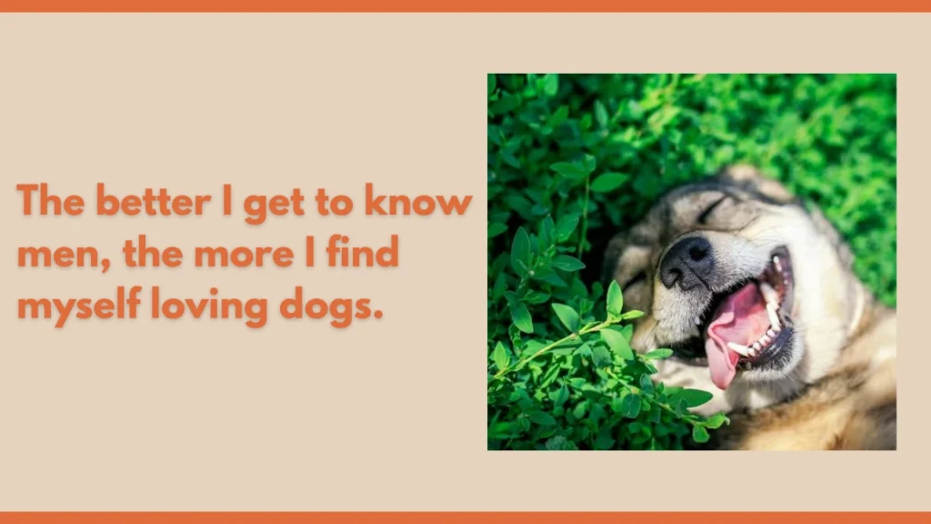 The better I get to know men, the more I find myself loving dogs.